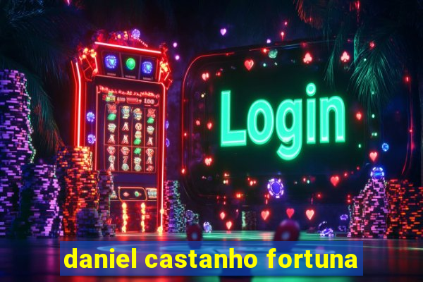 daniel castanho fortuna